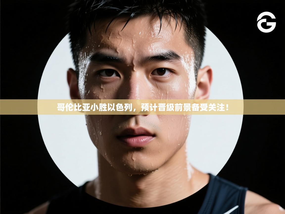 哥伦比亚小胜以色列,预计晋级前景备受关注! 第2张