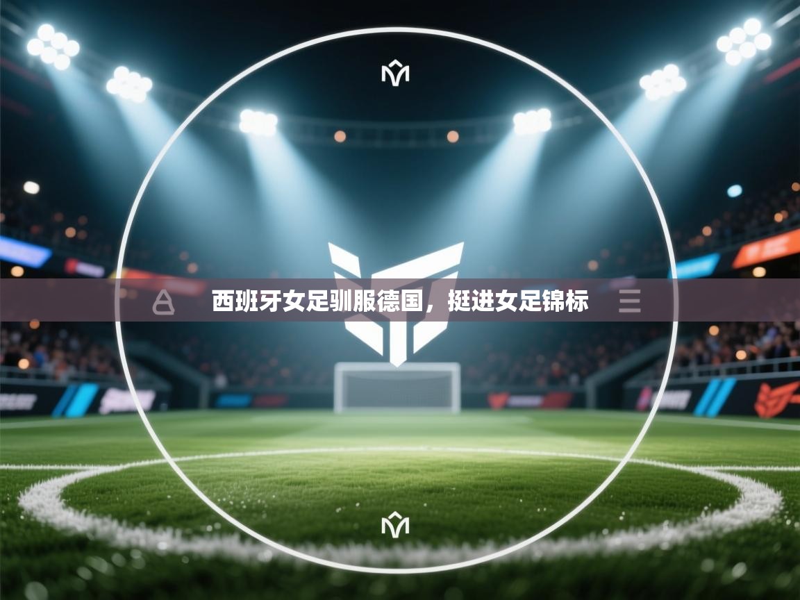 西班牙女足驯服德国,挺进女足锦标 第1张