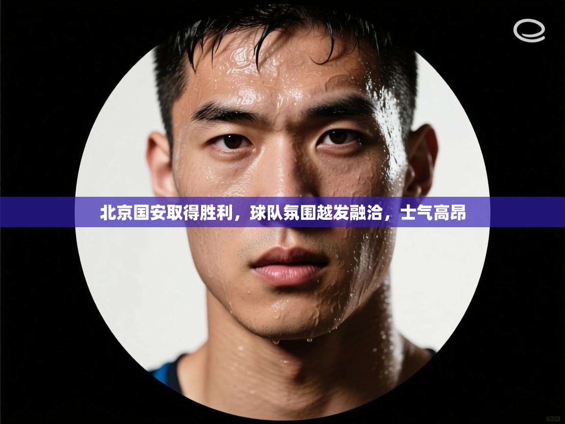 北京国安取得胜利,球队氛围越发融洽,士气高昂 第1张