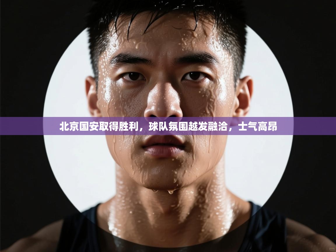 北京国安取得胜利,球队氛围越发融洽,士气高昂 第2张