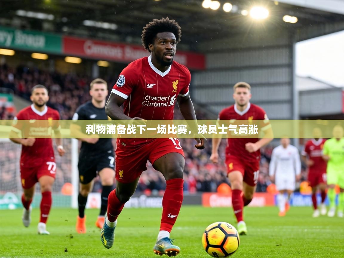 利物浦备战下一场比赛，球员士气高涨  第1张